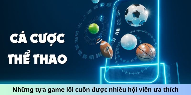 Những tựa game lôi cuốn được nhiều hội viên ưa thích