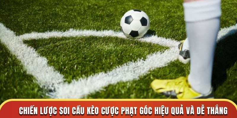 Chiến lược soi cầu kèo cược phạt góc hiệu quả và dễ thắng